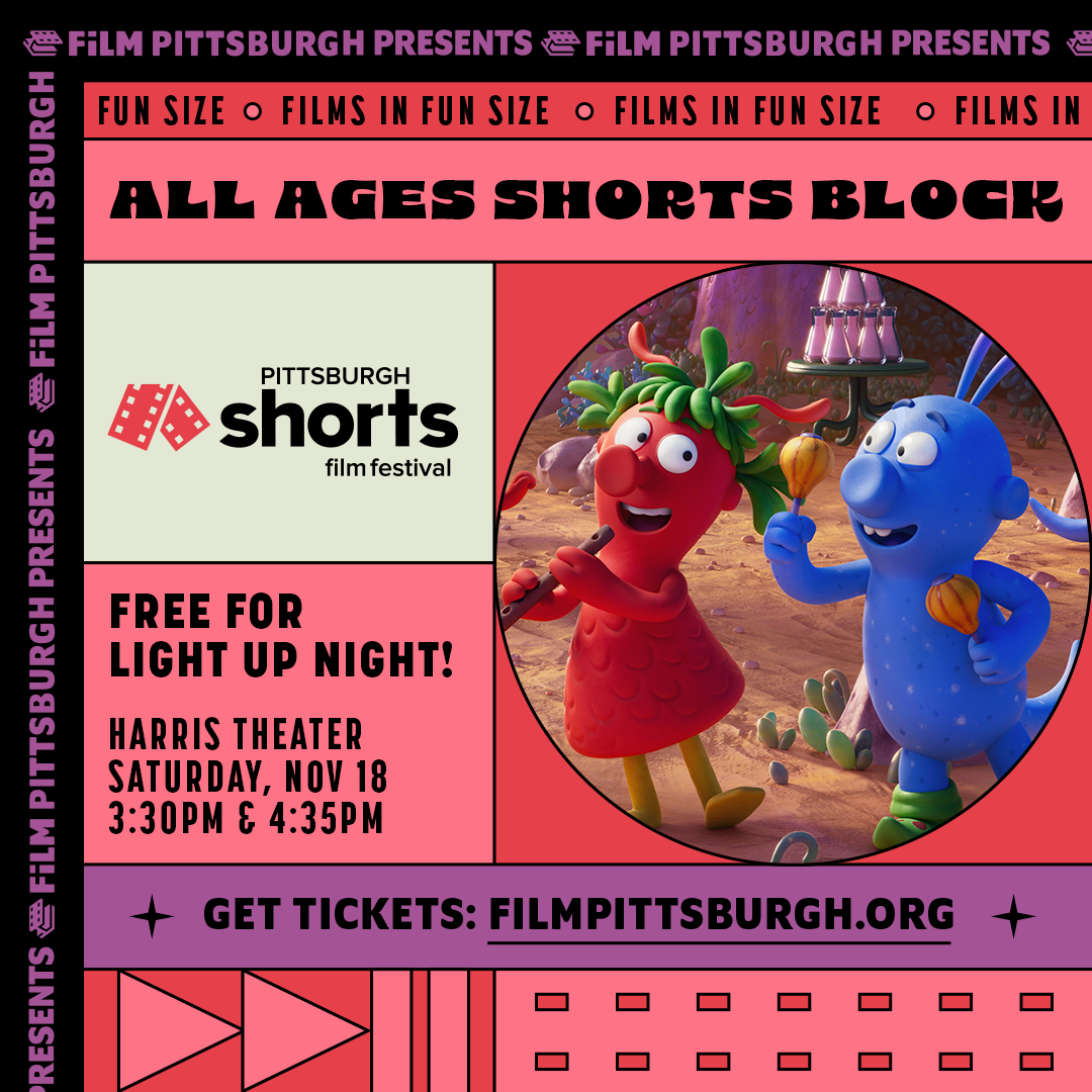 All Ages Shorts Block - Pittsburgh Shorts Film Festival - Free for Light Up Night! Harris Theater - Saturday, Nov 18, 3:30 PM & 4:35 PM Get tickets: FilmPittsburgh.org