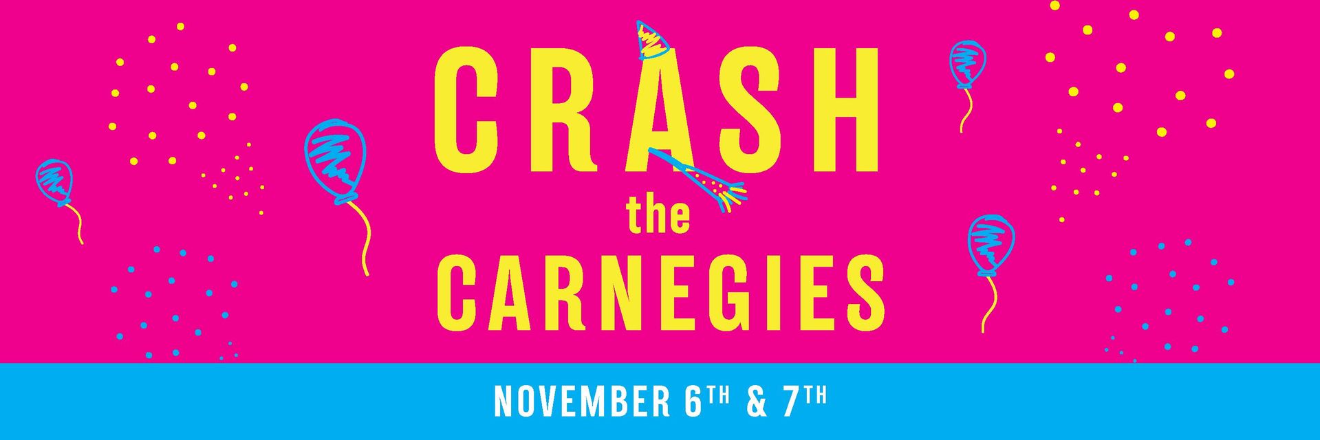 Hot pink banner with sketches of blue and yellow balloon and party favors. Text reads: Crash the Carnegies November 6th & 7th