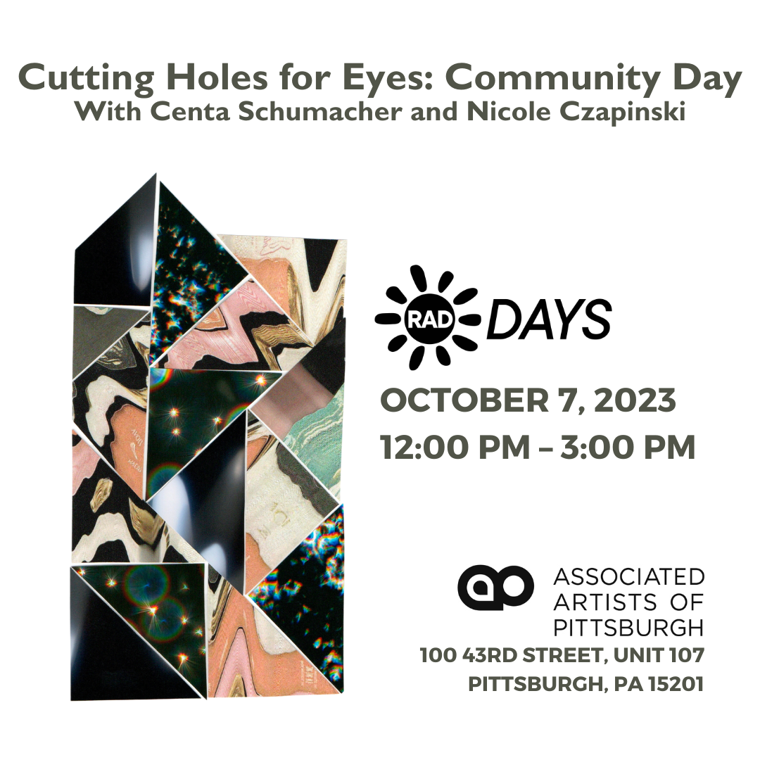 Cutting Holes for Eyes: Community Day with Centa Schumacher and Nicole Czapinski / RAD Days October 7, 2023, 12 PM - 3 PM / Associated Artists of Pittsburgh 100 43rd Street, Unit 107 Pittsburgh, PA 15201