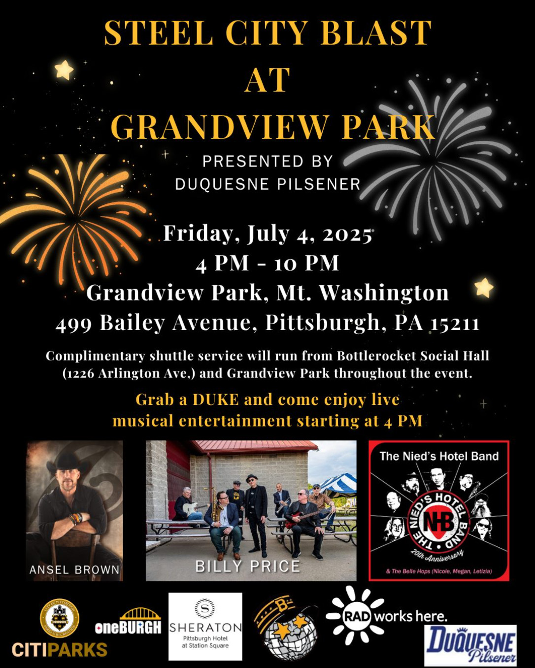 Steel city blast at Grandview Park – presented by Duquesne Pilsner– Friday, July 4, 2025 4 PM – 10 PM – Grandview Park, Mount Washington – 499 Bailey Ave., Pittsburgh PA 15211 - complementary shuttle service will run from bottle rocket social hall 1226 Arlington Ave. and Grandview Park throughout the events. Grab a Duke and come enjoy live musical entertainment starting at 4 PM – ansel brown, Billy Price, the Nied’s Hotel Band